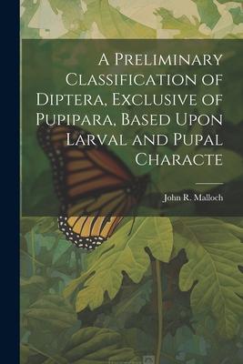 A Preliminary Classification of Diptera, Exclusive of Pupipara, Based Upon Larval and Pupal Characte