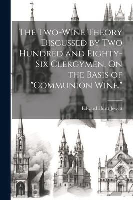 The Two-Wine Theory Discussed by Two Hundred and Eighty-Six Clergymen, On the Basis of Communion Wine.