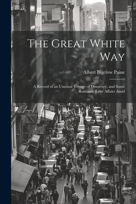 The Great White way; a Record of an Unusual Voyage of Discovery, and Some Romantic Love Affairs Amid