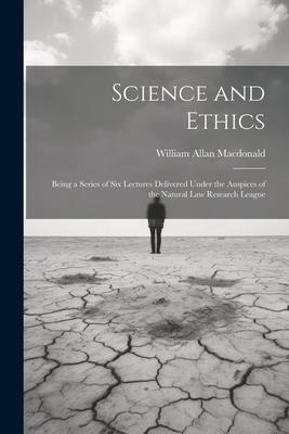 Science and Ethics: Being a Series of Six Lectures Delivered Under the Auspices of the Natural Law Research League