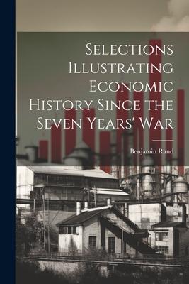 Selections Illustrating Economic History Since the Seven Years’ War