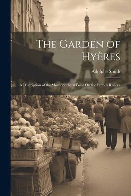 The Garden of Hyères: A Description of the Most Southern Point On the French Riviera