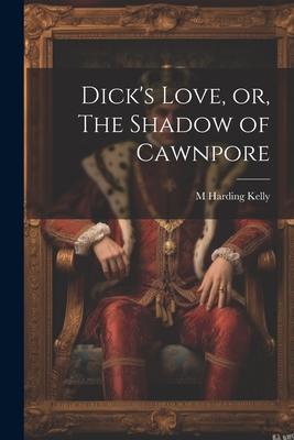 Dick’s Love, or, The Shadow of Cawnpore