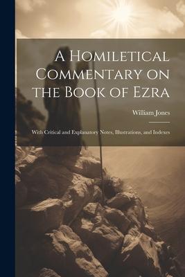 A Homiletical Commentary on the Book of Ezra: With Critical and Explanatory Notes, Illustrations, and Indexes