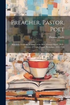 Preacher, Pastor, Poet: Selections From the Writings of the Rev. Thomas Hardy, D.D., Minister of Foulis Wester, Perthshire, 1852-1910