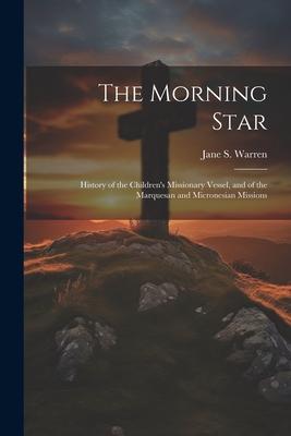 The Morning Star: History of the Children’s Missionary Vessel, and of the Marquesan and Micronesian Missions