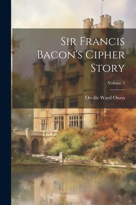 Sir Francis Bacon’s Cipher Story; Volume 5