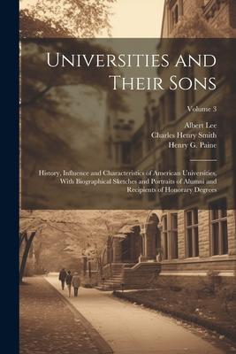 Universities and Their Sons; History, Influence and Characteristics of American Universities, With Biographical Sketches and Portraits of Alumni and R