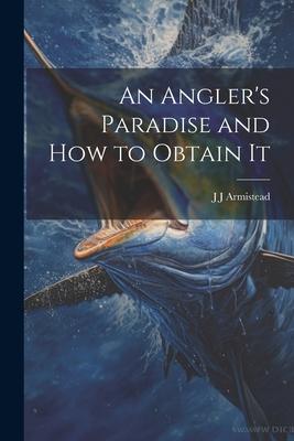An Angler’s Paradise and how to Obtain It