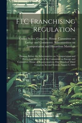 FTC Franchising Regulation: Hearing Before the Subcommittee on Transportation and Hazardous Materials of the Committee on Energy and Commerce, Hou