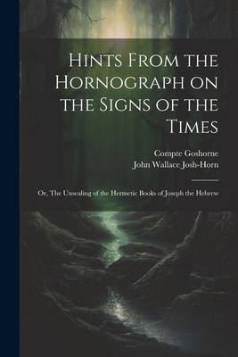 Hints From the Hornograph on the Signs of the Times: Or, The Unsealing of the Hermetic Books of Joseph the Hebrew