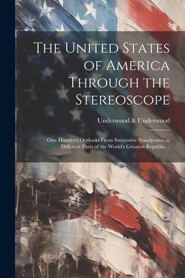 The United States of America Through the Stereoscope; one Hundred Outlooks From Successive Standpoints in Different Parts of the World’s Greatest Repu