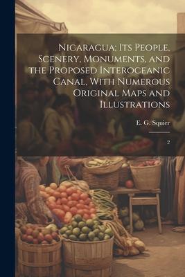 Nicaragua; its People, Scenery, Monuments, and the Proposed Interoceanic Canal, With Numerous Original Maps and Illustrations: 2