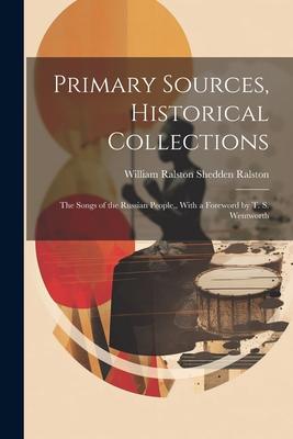 Primary Sources, Historical Collections: The Songs of the Russian People, With a Foreword by T. S. Wentworth