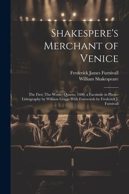 Shakespere’s Merchant of Venice; the First (tho Worse) Quarto, 1600, a Facsimile in Photo-lithography by William Griggs With Forewords by Frederick J.