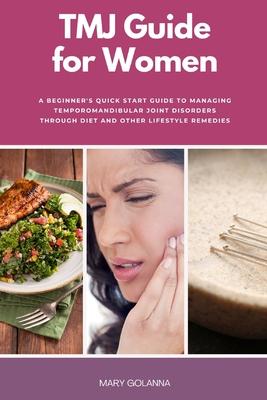 TMJ Guide for Women: A Beginner’s Quick Start Guide to Managing Temporomandibular Joint Disorders Through Diet and Other Lifestyle Remedies