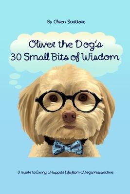 Oliver the Dog’s 30 Small Bits of Wisdom: A Guide to Living a Happier Life from a Dog’s Perspective