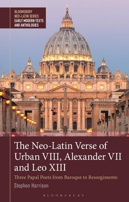 The Neo-Latin Verse of Urban VIII, Alexander VII and Leo XIII: Three Papal Poets from Baroque to Resorgimento