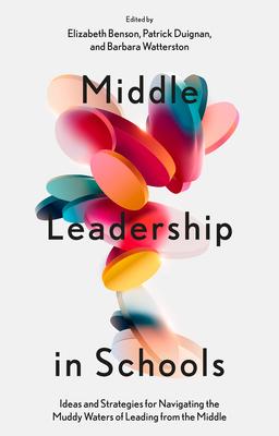 Middle Leadership in Schools: Ideas and Strategies for Navigating the Muddy Waters of Leading from the Middle