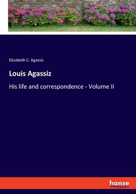 Louis Agassiz: His life and correspondence - Volume II