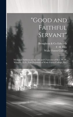 Good and Faithful Servant: Memorial Address on the Life and Character of Rev. W. M. Wingate, D.D., Late President of Wake Forest College, N.C