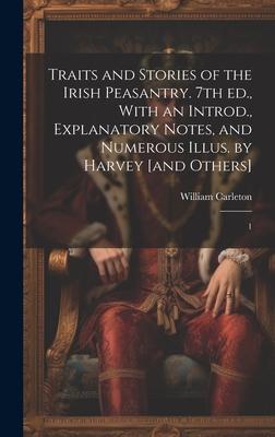 Traits and Stories of the Irish Peasantry. 7th ed., With an Introd., Explanatory Notes, and Numerous Illus. by Harvey [and Others]: 1