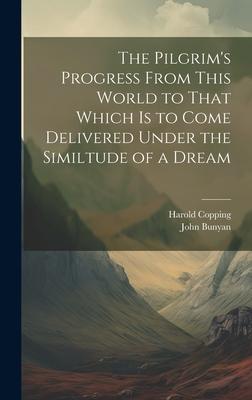 The Pilgrim’s Progress From This World to That Which is to Come Delivered Under the Similtude of a Dream