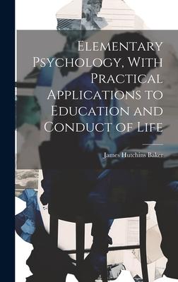 Elementary Psychology, With Practical Applications to Education and Conduct of Life