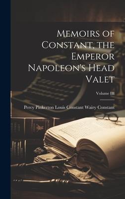 Memoirs of Constant, the Emperor Napoleon’s Head Valet; Volume III