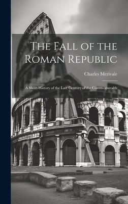 The Fall of the Roman Republic: A Short History of the Last Century of the Commonwealth