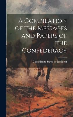 A Compilation of the Messages and Papers of the Confederacy