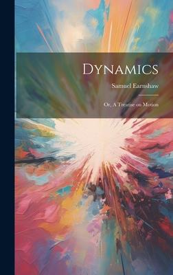 Dynamics; or, A Treatise on Motion