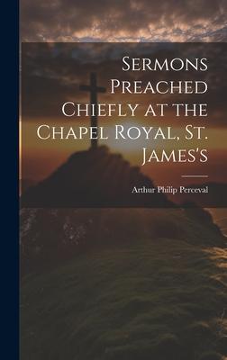 Sermons Preached Chiefly at the Chapel Royal, St. James’s