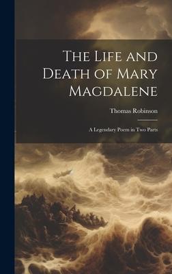 The Life and Death of Mary Magdalene: A Legendary Poem in Two Parts