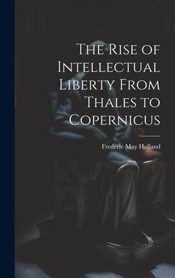 The Rise of Intellectual Liberty From Thales to Copernicus