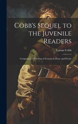 Cobb’s Sequel to the Juvenile Readers: Comprising a Selection of Lessons in Prose and Poetry