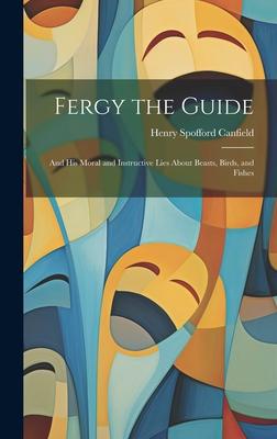 Fergy the Guide: And His Moral and Instructive Lies About Beasts, Birds, and Fishes