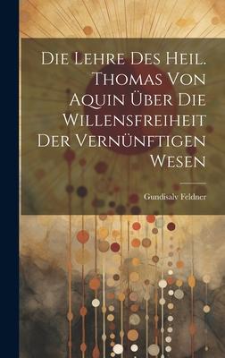 Die Lehre des Heil. Thomas von Aquin über die Willensfreiheit der Vernünftigen Wesen