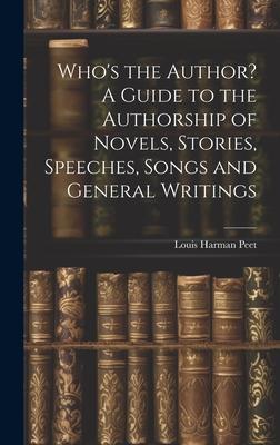 Who’s the Author? A Guide to the Authorship of Novels, Stories, Speeches, Songs and General Writings