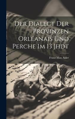 Der Dialect der Provinzen Orléanais und Perche im 13 Jhdt