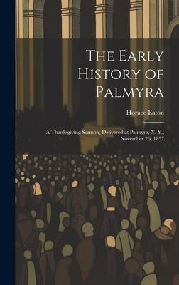 The Early History of Palmyra: A Thanksgiving Sermon, Delivered at Palmyra, N. Y., November 26, 1857
