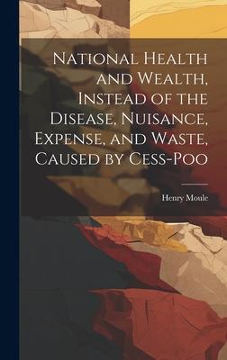 National Health and Wealth, Instead of the Disease, Nuisance, Expense, and Waste, Caused by Cess-poo