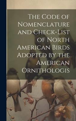 The Code of Nomenclature and Check-list of North American Birds Adopted by the American Ornithologis