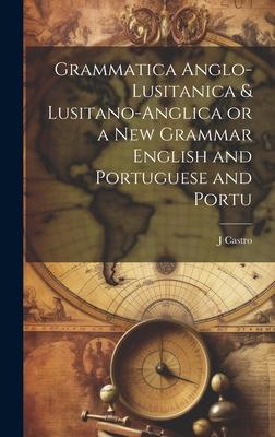 Grammatica Anglo-Lusitanica & Lusitano-Anglica or a New Grammar English and Portuguese and Portu