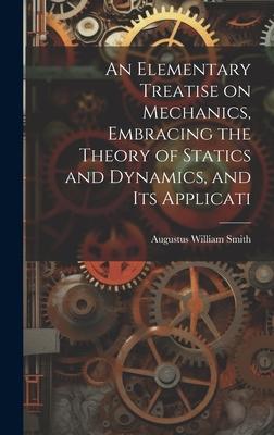 An Elementary Treatise on Mechanics, Embracing the Theory of Statics and Dynamics, and its Applicati