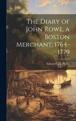 The Diary of John Rowe, a Boston Merchant, 1764-1779