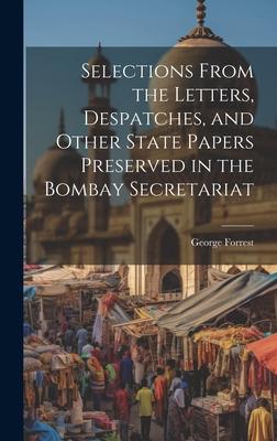 Selections From the Letters, Despatches, and Other State Papers Preserved in the Bombay Secretariat