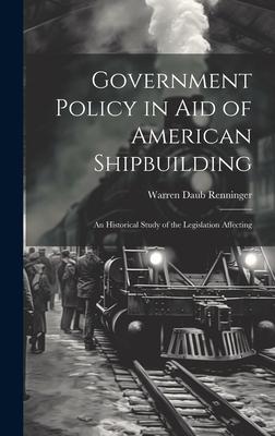 Government Policy in aid of American Shipbuilding; an Historical Study of the Legislation Affecting