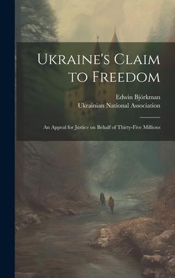 Ukraine’s Claim to Freedom; an Appeal for Justice on Behalf of Thirty-five Millions