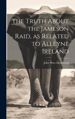 The Truth About the Jameson Raid, as Related to Alleyne Ireland